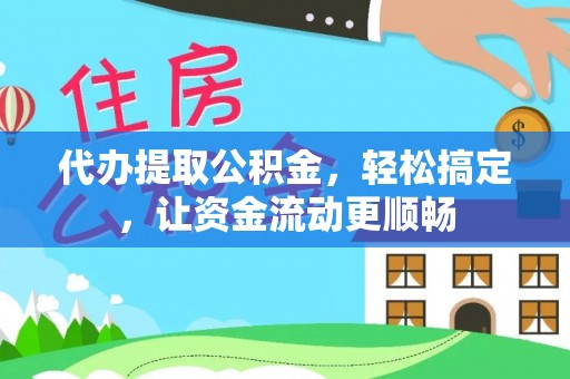 金州新区代办提取公积金，轻松搞定，让资金流动更顺畅