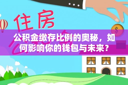金州新区公积金缴存比例的奥秘，如何影响你的钱包与未来？