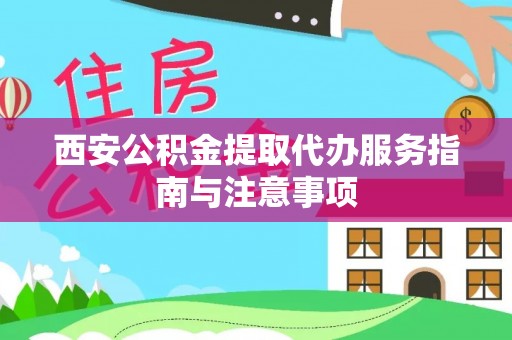 金州新区西安公积金提取代办服务指南与注意事项