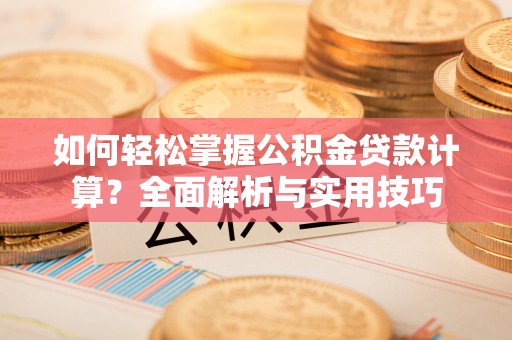 金州新区如何轻松掌握公积金贷款计算？全面解析与实用技巧