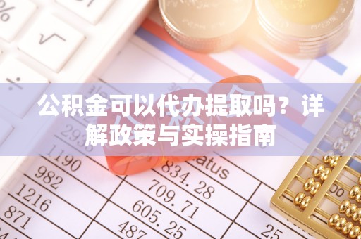 金州新区公积金可以代办提取吗？详解政策与实操指南