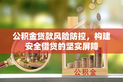 金州新区公积金贷款风险防控，构建安全借贷的坚实屏障