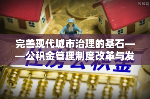 金州新区完善现代城市治理的基石——公积金管理制度改革与发展
