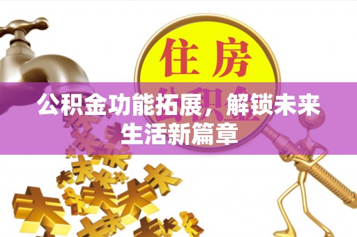 金州新区公积金功能拓展，解锁未来生活新篇章