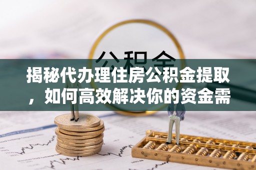 金州新区揭秘代办理住房公积金提取，如何高效解决你的资金需求