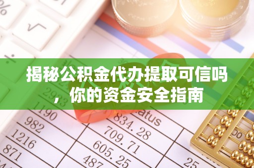 金州新区揭秘公积金代办提取可信吗，你的资金安全指南
