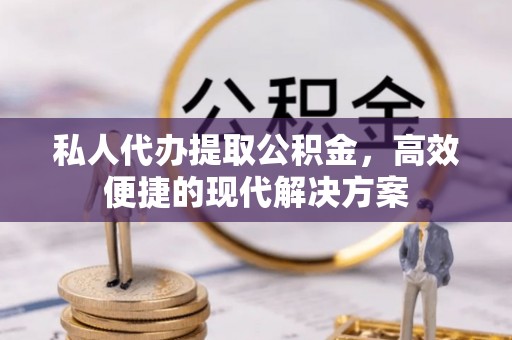 金州新区私人代办提取公积金，高效便捷的现代解决方案