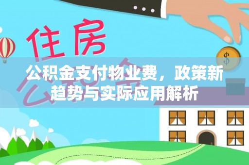 金州新区公积金支付物业费，政策新趋势与实际应用解析