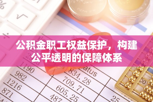 金州新区公积金职工权益保护，构建公平透明的保障体系