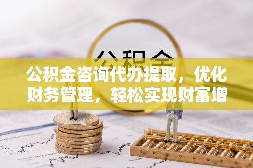 金州新区公积金咨询代办提取，优化财务管理，轻松实现财富增值