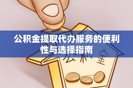 金州新区公积金提取代办服务的便利性与选择指南