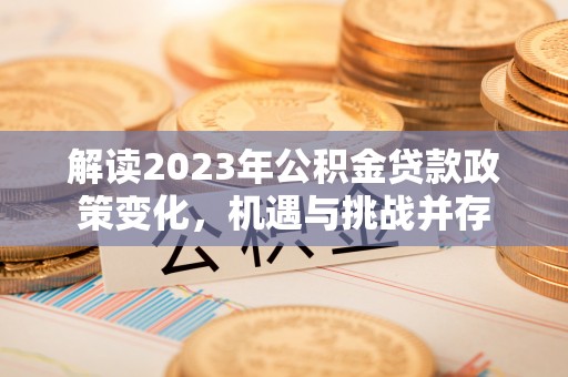 金州新区解读2023年公积金贷款政策变化，机遇与挑战并存