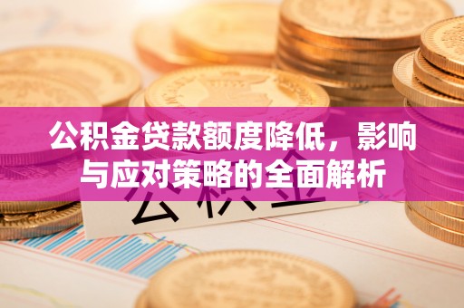 金州新区公积金贷款额度降低，影响与应对策略的全面解析