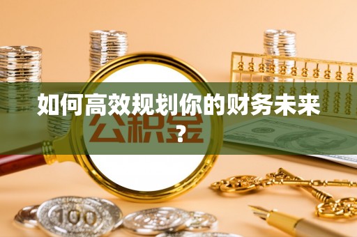 金州新区如何高效规划你的财务未来？