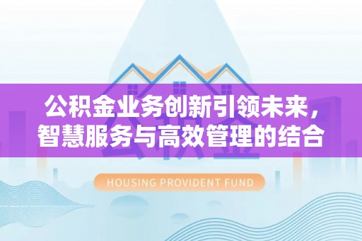 金州新区公积金业务创新引领未来，智慧服务与高效管理的结合