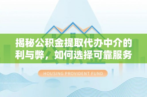 金州新区揭秘公积金提取代办中介的利与弊，如何选择可靠服务？