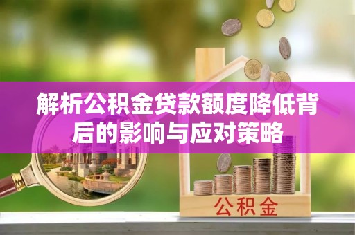 金州新区解析公积金贷款额度降低背后的影响与应对策略