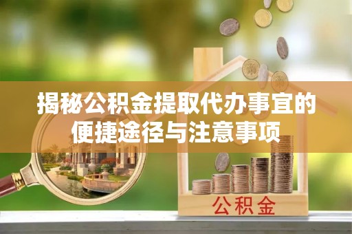 金州新区揭秘公积金提取代办事宜的便捷途径与注意事项