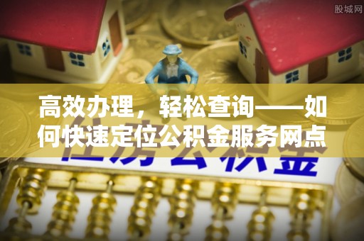 金州新区高效办理，轻松查询——如何快速定位公积金服务网点
