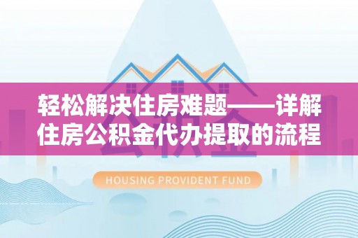 金州新区轻松解决住房难题——详解住房公积金代办提取的流程与优势