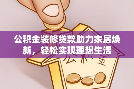 金州新区公积金装修贷款助力家居焕新，轻松实现理想生活