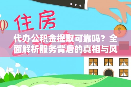金州新区代办公积金提取可靠吗？全面解析服务背后的真相与风险