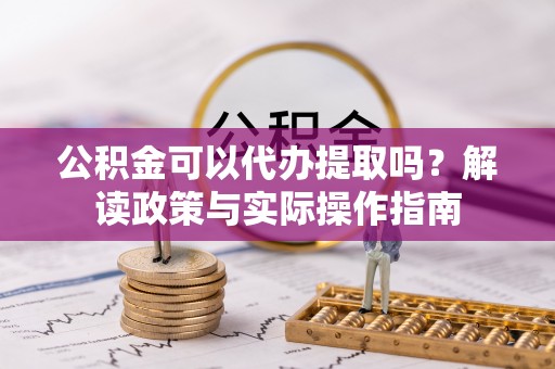 金州新区公积金可以代办提取吗？解读政策与实际操作指南