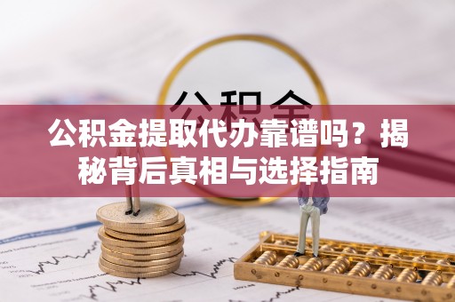 金州新区公积金提取代办靠谱吗？揭秘背后真相与选择指南
