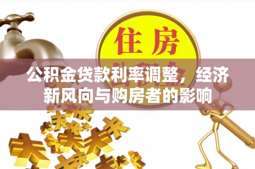 金州新区公积金贷款利率调整，经济新风向与购房者的影响