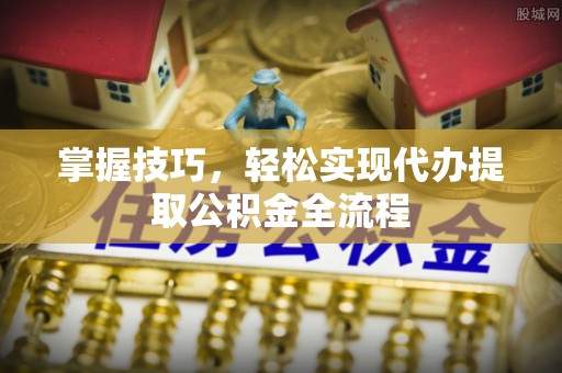 金州新区掌握技巧，轻松实现代办提取公积金全流程