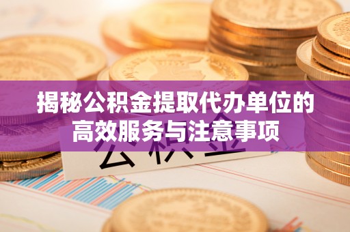 金州新区揭秘公积金提取代办单位的高效服务与注意事项