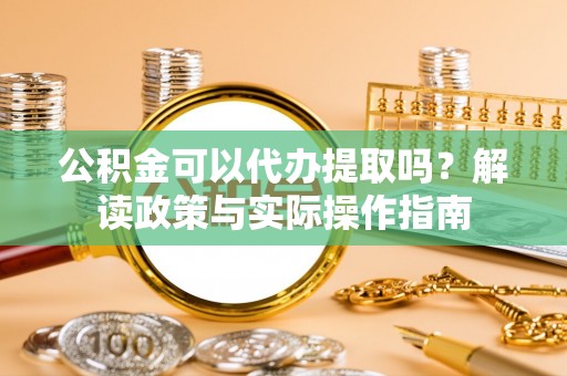 金州新区公积金可以代办提取吗？解读政策与实际操作指南