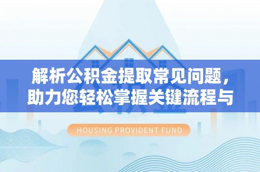 金州新区解析公积金提取常见问题，助力您轻松掌握关键流程与技巧