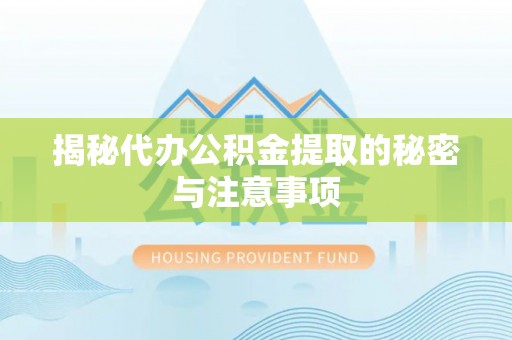 金州新区揭秘代办公积金提取的秘密与注意事项