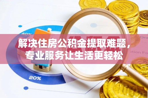 金州新区解决住房公积金提取难题，专业服务让生活更轻松