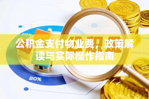 金州新区公积金支付物业费，政策解读与实际操作指南