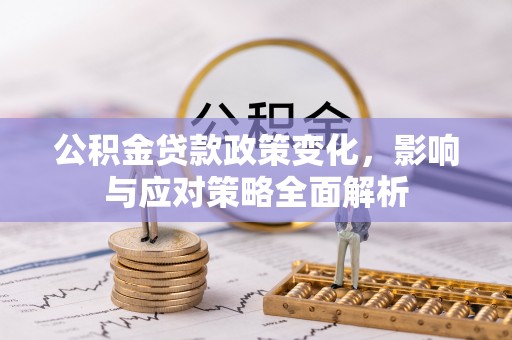 金州新区公积金贷款政策变化，影响与应对策略全面解析