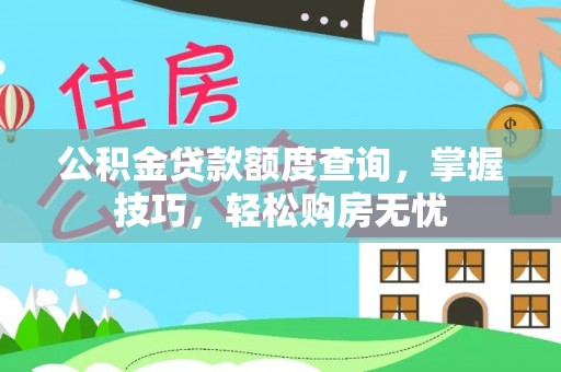 金州新区公积金贷款额度查询，掌握技巧，轻松购房无忧