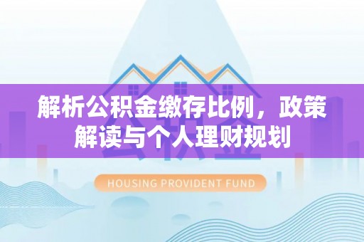 金州新区解析公积金缴存比例，政策解读与个人理财规划
