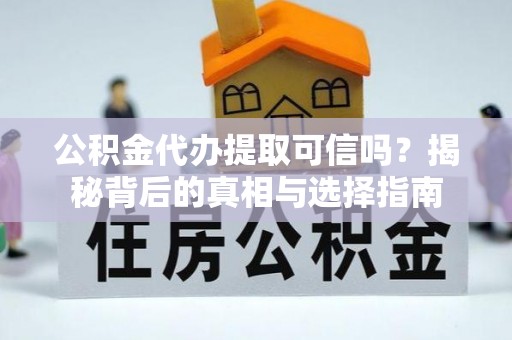 金州新区公积金代办提取可信吗？揭秘背后的真相与选择指南