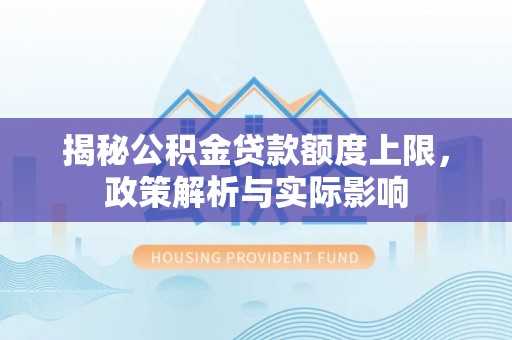 金州新区揭秘公积金贷款额度上限，政策解析与实际影响