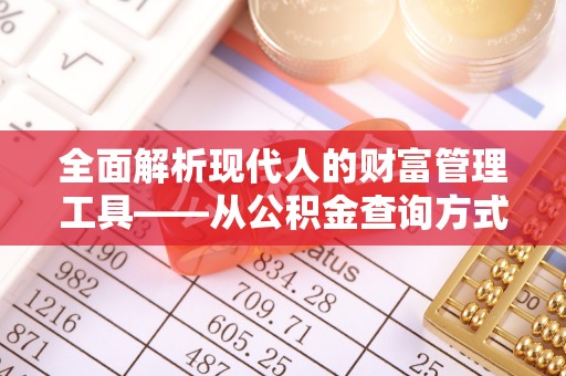 金州新区全面解析现代人的财富管理工具——从公积金查询方式到投资规划