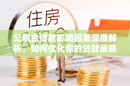 金州新区公积金贷款影响因素深度解析，如何优化你的贷款策略