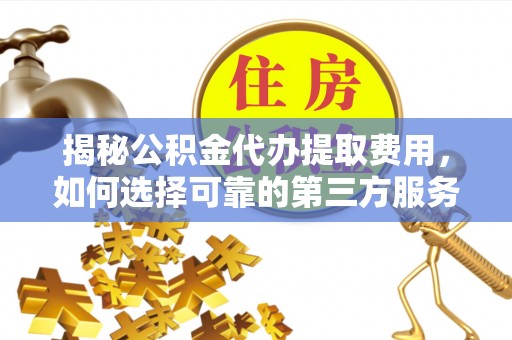 金州新区揭秘公积金代办提取费用，如何选择可靠的第三方服务