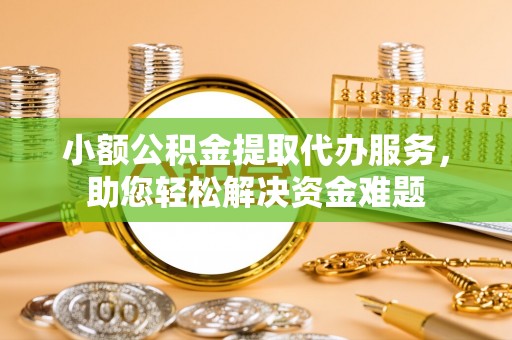 金州新区小额公积金提取代办服务，助您轻松解决资金难题