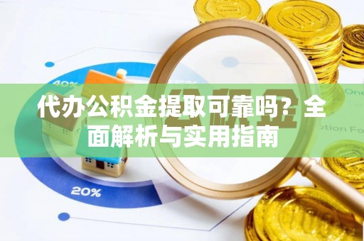 金州新区代办公积金提取可靠吗？全面解析与实用指南