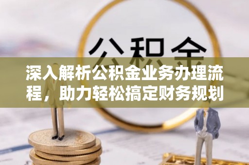 金州新区深入解析公积金业务办理流程，助力轻松搞定财务规划