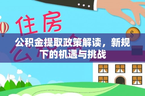 金州新区公积金提取政策解读，新规下的机遇与挑战