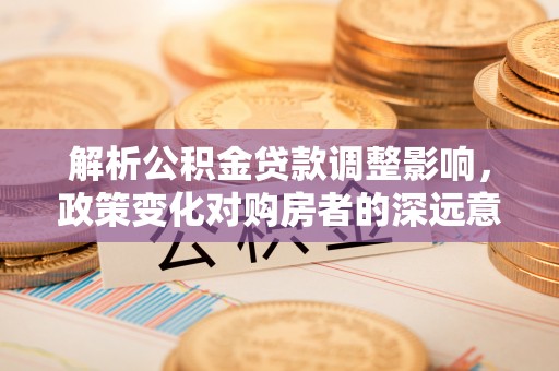 金州新区解析公积金贷款调整影响，政策变化对购房者的深远意义