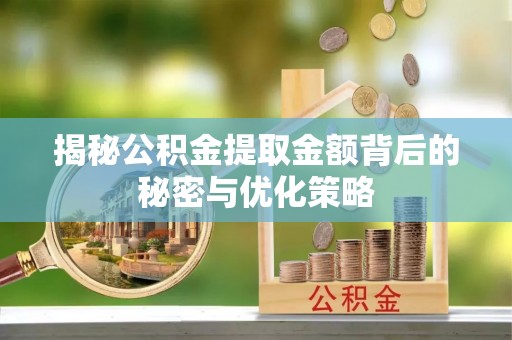 金州新区揭秘公积金提取金额背后的秘密与优化策略